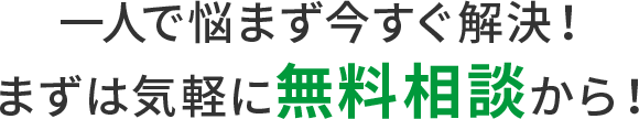一人で悩まず今すぐ解決！まずは気軽に無料相談から！